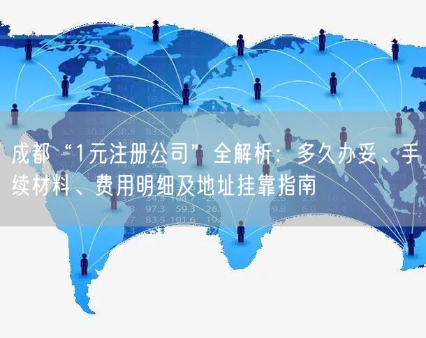 成都“1元注册公司”全解析：多久办妥、手续材料、费用明细及地址挂靠指南