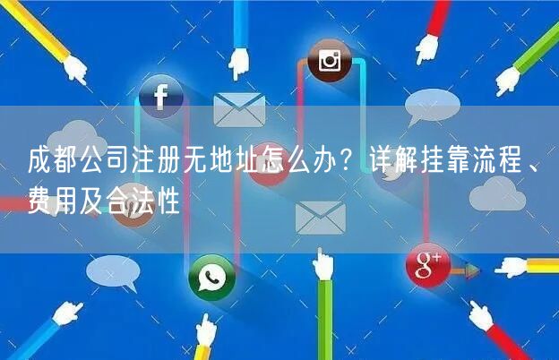 成都公司注册无地址怎么办？详解挂靠流程、费用及合法性