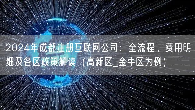 2024年成都注册互联网公司：全流程、费用明细及各区政策解读（高新区_金牛区为例）
