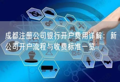 成都注册公司银行开户费用详解：新公司开户流程与收费标准一览