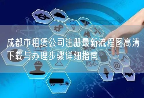 成都市租赁公司注册最新流程图高清下载与办理步骤详细指南 成都市租赁公司注册最新流程图高清下载与办理步骤详细指南