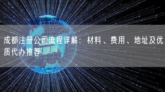 成都注册公司流程详解：材料、费用、地址及优质代办推荐
