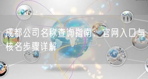 成都公司名称查询指南:官网入口与核名步骤详解 成都公司名称查询指南:官网入口与核名步骤详解