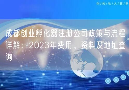 成都创业孵化器注册公司政策与流程详解：2023年费用、资料及地址查询