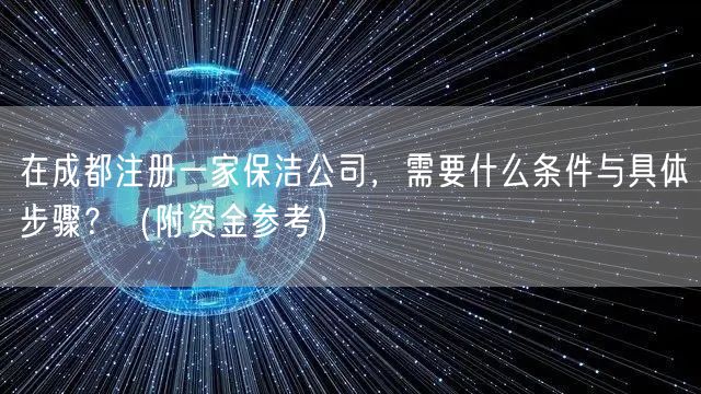在成都注册一家保洁公司，需要什么条件与具体步骤？（附资金参考）