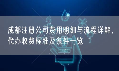 成都注册公司费用明细与流程详解，代办收费标准及条件一览