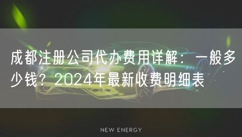 成都注册公司代办费用详解:一般多少钱?2024年最新收费明细表 成都注册公司代办费用详解:一般多少钱?2024年最新收费明细表