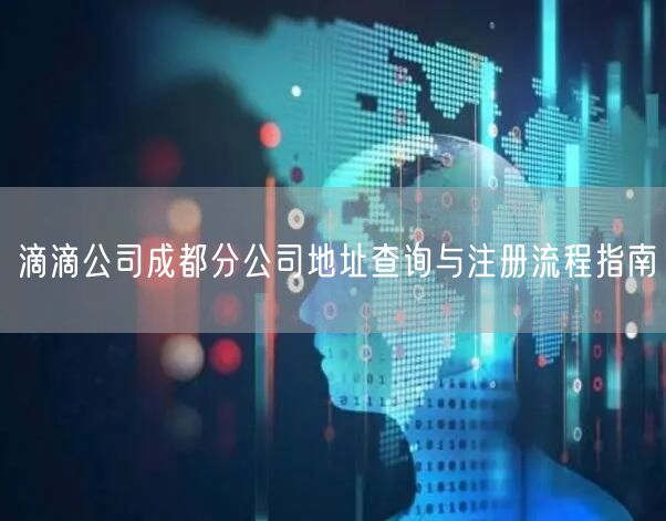 滴滴公司成都分公司地址查询与注册流程指南