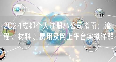 2024成都个人注册小公司指南:流程、材料、费用及网上平台实操详解 2024成都个人注册小公司指南:流程、材料、费用及网上平台实操详解