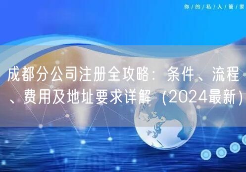 成都分公司注册全攻略：条件、流程、费用及地址要求详解（2024最新）