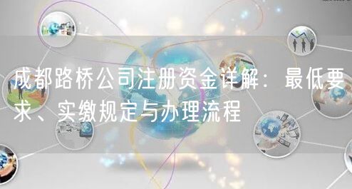 成都路桥公司注册资金详解：最低要求、实缴规定与办理流程