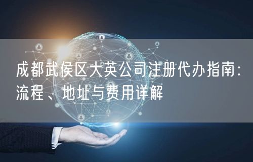 成都武侯区大英公司注册代办指南：流程、地址与费用详解