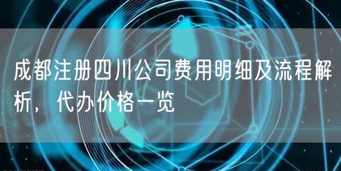 成都注册四川公司费用明细及流程解析，代办价格一览