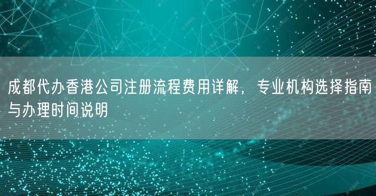 成都代办香港公司注册流程费用详解,专业机构选择指南与办理时间说明 成都代办香港公司注册流程费用详解,专业机构选择指南与办理时间说明