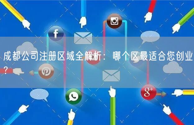 成都公司注册区域全解析：哪个区最适合您创业？