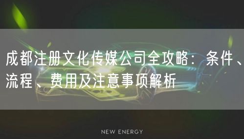 成都注册文化传媒公司全攻略:条件、流程、费用及注意事项解析 成都注册文化传媒公司全攻略:条件、流程、费用及注意事项解析