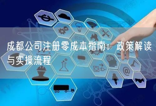 成都公司注册零成本指南:政策解读与实操流程 成都公司注册零成本指南:政策解读与实操流程