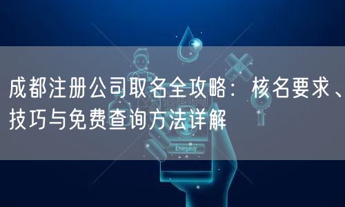 成都注册公司取名全攻略：核名要求、技巧与免费查询方法详解