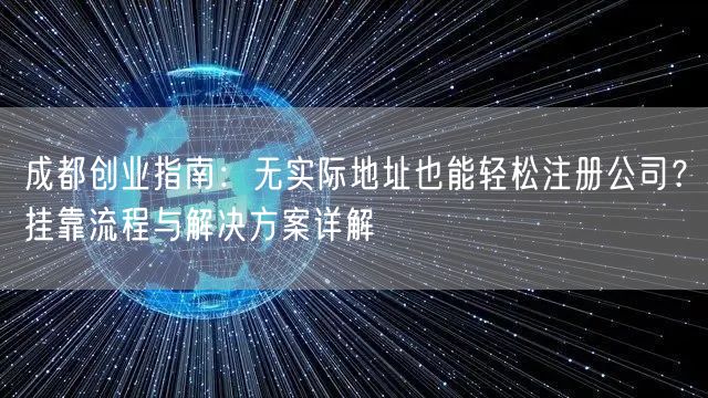 成都创业指南：无实际地址也能轻松注册公司？挂靠流程与解决方案详解