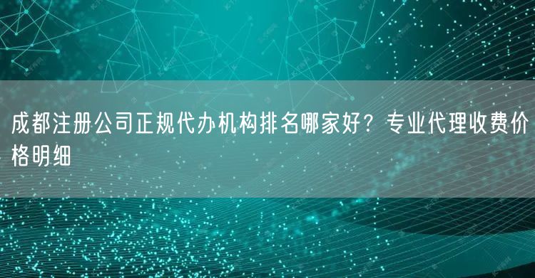 成都注册公司正规代办机构排名哪家好？专业代理收费价格明细