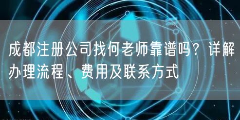 成都注册公司找何老师靠谱吗？详解办理流程、费用及联系方式