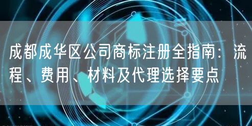 成都成华区公司商标注册全指南:流程、费用、材料及代理选择要点 成都成华区公司商标注册全指南:流程、费用、材料及代理选择要点