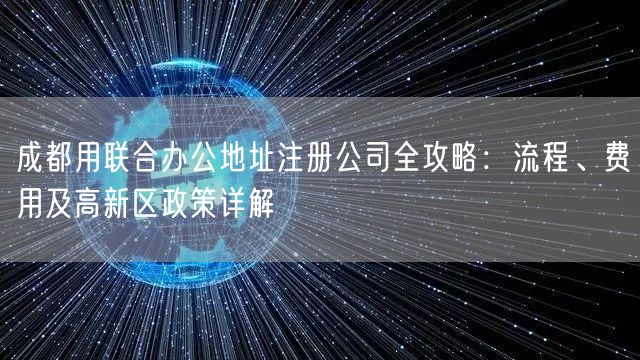 成都用联合办公地址注册公司全攻略：流程、费用及高新区政策详解