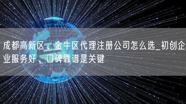 成都高新区、金牛区代理注册公司怎么选_初创企业服务好、口碑靠谱是关键