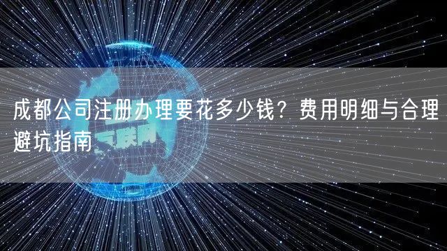 成都公司注册办理要花多少钱?费用明细与合理避坑指南 成都公司注册办理要花多少钱?费用明细与合理避坑指南