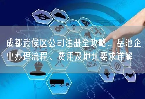 成都武侯区公司注册全攻略:岳池企业办理流程、费用及地址要求详解 成都武侯区公司注册全攻略:岳池企业办理流程、费用及地址要求详解