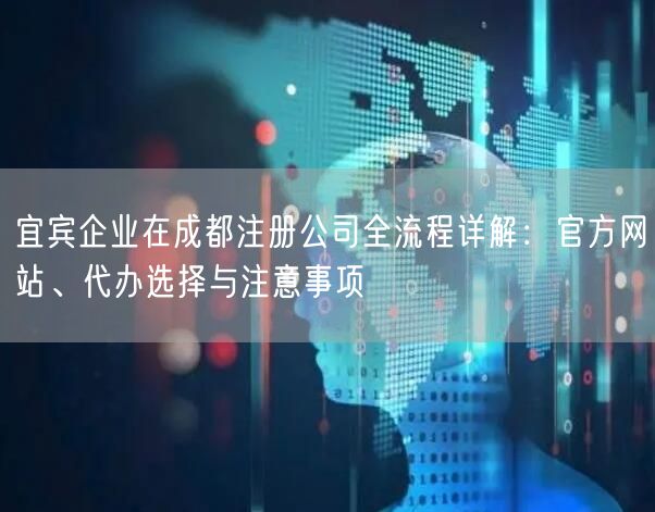 宜宾企业在成都注册公司全流程详解:官方网站、代办选择与注意事项 宜宾企业在成都注册公司全流程详解:官方网站、代办选择与注意事项