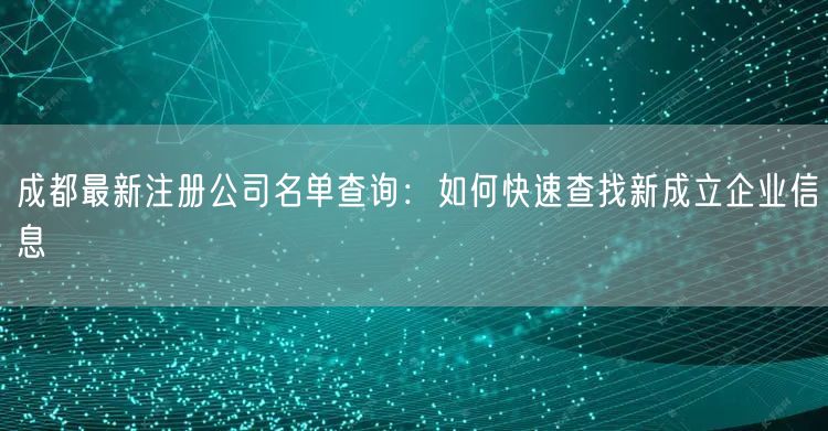 成都最新注册公司名单查询：如何快速查找新成立企业信息
