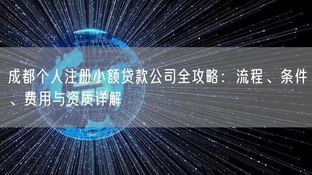 成都个人注册小额贷款公司全攻略：流程、条件、费用与资质详解