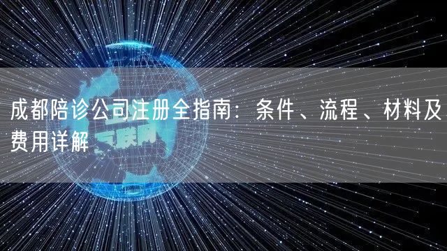 成都陪诊公司注册全指南：条件、流程、材料及费用详解