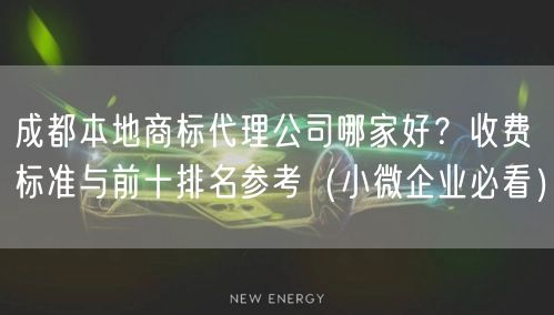 成都本地商标代理公司哪家好？收费标准与前十排名参考（小微企业必看）
