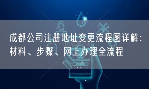 成都公司注册地址变更流程图详解：材料、步骤、网上办理全流程