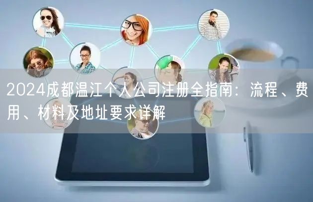 2024成都温江个人公司注册全指南：流程、费用、材料及地址要求详解