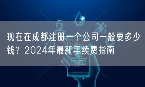 现在在成都注册一个公司一般要多少钱？2024年最新手续费指南