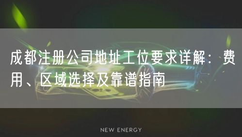成都注册公司地址工位要求详解：费用、区域选择及靠谱指南