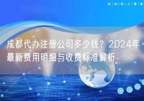 成都代办注册公司多少钱？2024年最新费用明细与收费标准解析