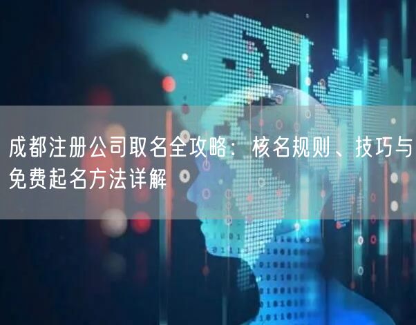 成都注册公司取名全攻略：核名规则、技巧与免费起名方法详解