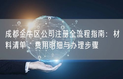成都金牛区公司注册全流程指南：材料清单、费用明细与办理步骤