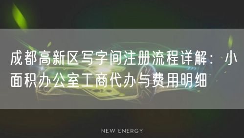 成都高新区写字间注册流程详解：小面积办公室工商代办与费用明细