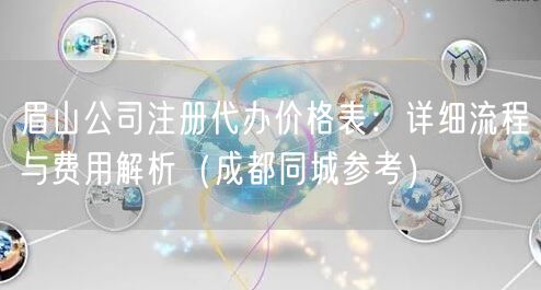 眉山公司注册代办价格表：详细流程与费用解析（成都同城参考）