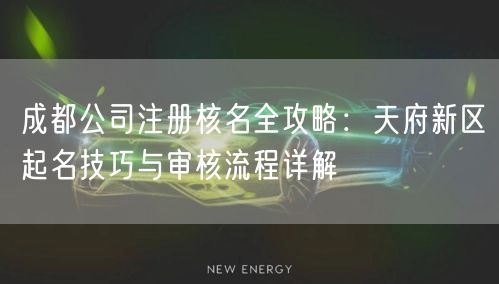 成都公司注册核名全攻略：天府新区起名技巧与审核流程详解