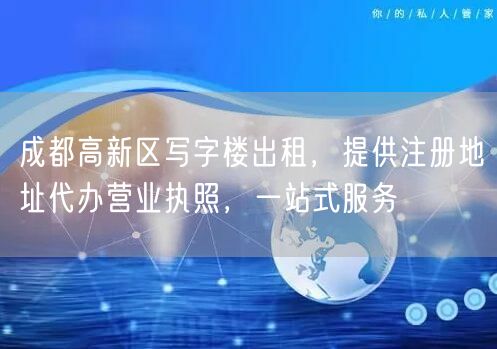 成都高新区写字楼出租，提供注册地址代办营业执照，一站式服务