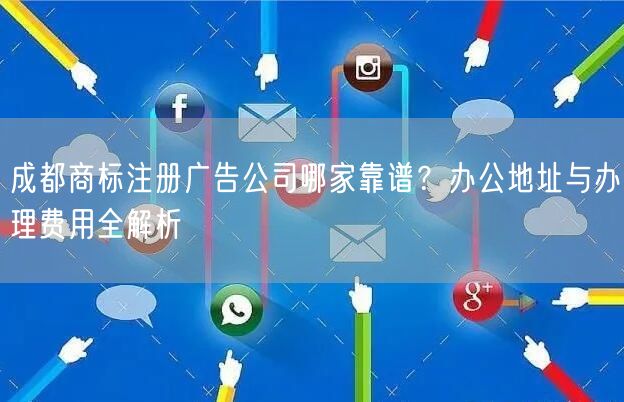 成都商标注册广告公司哪家靠谱?办公地址与办理费用全解析 成都商标注册广告公司哪家靠谱?办公地址与办理费用全解析