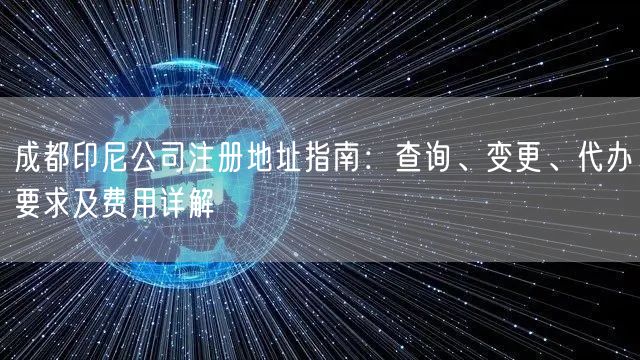 成都印尼公司注册地址指南：查询、变更、代办要求及费用详解