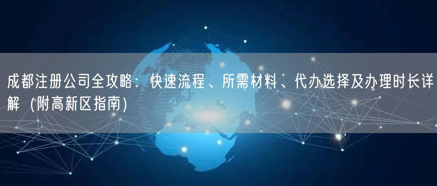 成都注册公司全攻略：快速流程、所需材料、代办选择及办理时长详解（附高新区指南）