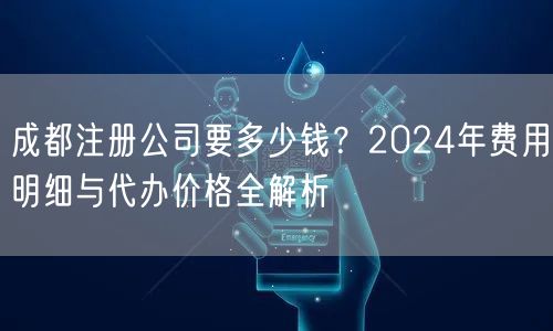 成都注册公司要多少钱？2024年费用明细与代办价格全解析